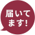 届いてます！